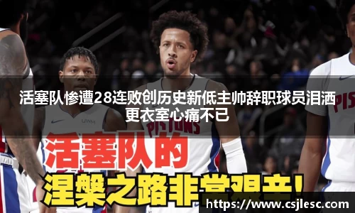 活塞队惨遭28连败创历史新低主帅辞职球员泪洒更衣室心痛不已