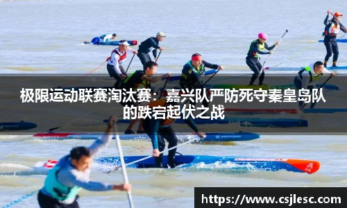 极限运动联赛淘汰赛：嘉兴队严防死守秦皇岛队的跌宕起伏之战