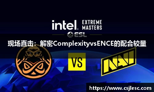 现场直击：解密ComplexityvsENCE的配合较量
