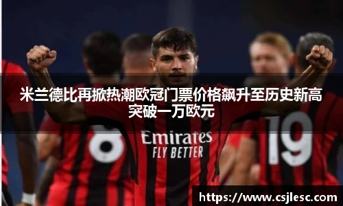 米兰德比再掀热潮欧冠门票价格飙升至历史新高突破一万欧元